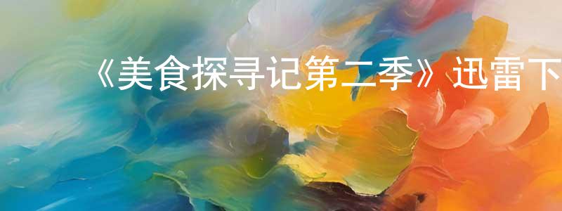 陈富清的动漫综艺大全,《美食探寻记第二季》迅雷下载/在线观看-选秀综艺-美剧天堂